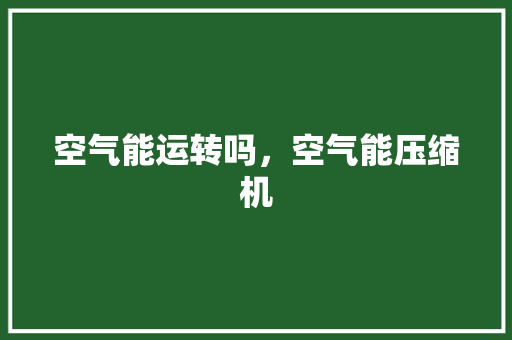 空气能运转吗，空气能压缩机 水电维修