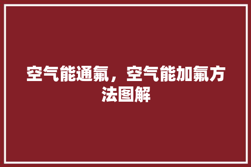 空气能通氟，空气能加氟方法图解 家居维修