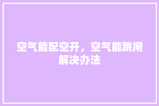 空气能配空开，空气能跳闸解决办法 水电维修