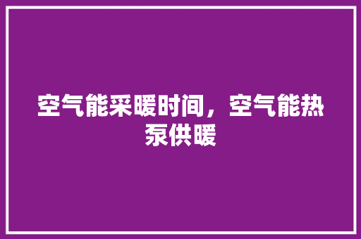 空气能采暖时间，空气能热泵供暖 龙头管件