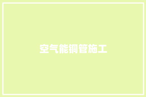 空气能铜管施工 清洁保养