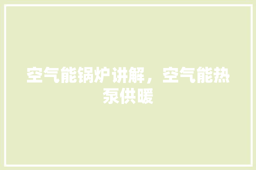 空气能锅炉讲解，空气能热泵供暖 龙头管件