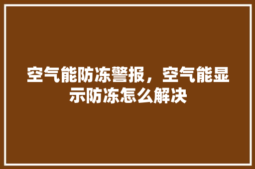 空气能防冻警报，空气能显示防冻怎么解决 家电维护