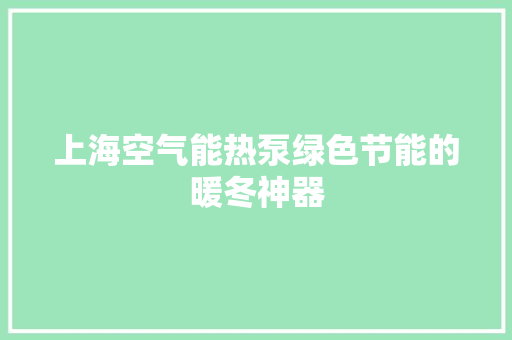 上海空气能热泵绿色节能的暖冬神器 空调 上海空气能热泵绿色节能的暖冬神器 空调