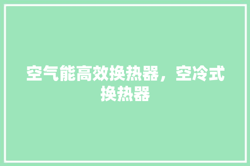 空气能高效换热器，空冷式换热器 家居维修