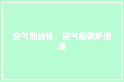 空气能齿轮，空气能锅炉原理 龙头管件