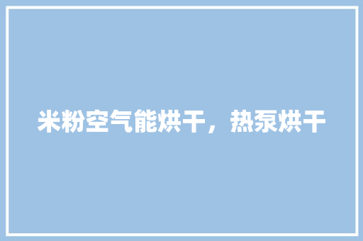 米粉空气能烘干，热泵烘干 家具修理