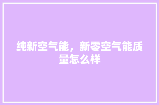 纯新空气能，新零空气能质量怎么样 水电维修
