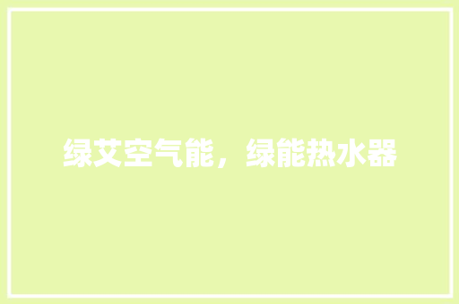 绿艾空气能，绿能热水器 旧房改造