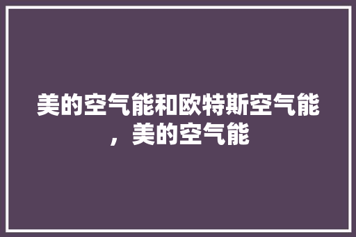 美的空气能和欧特斯空气能，美的空气能 热水器