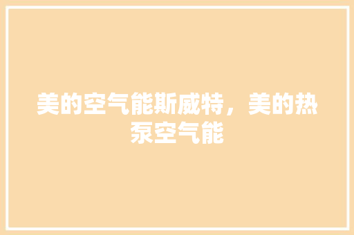 美的空气能斯威特，美的热泵空气能 家电维护