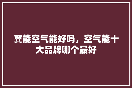 翼能空气能好吗，空气能十大品牌哪个最好 家电维护