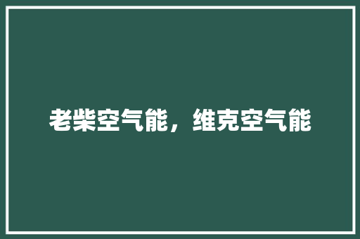 老柴空气能，维克空气能 家电维护