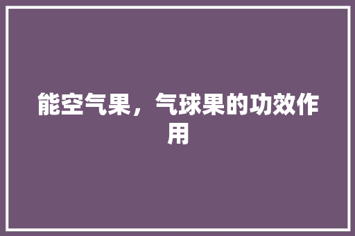 能空气果，气球果的功效作用 水电维修
