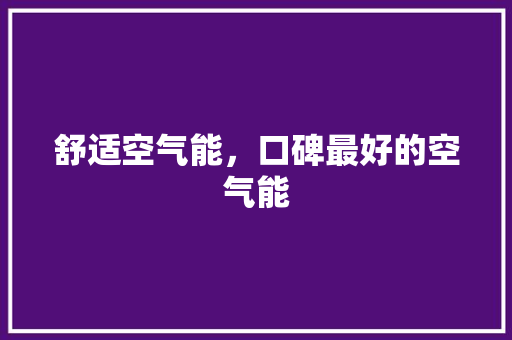 舒适空气能，口碑最好的空气能 空调