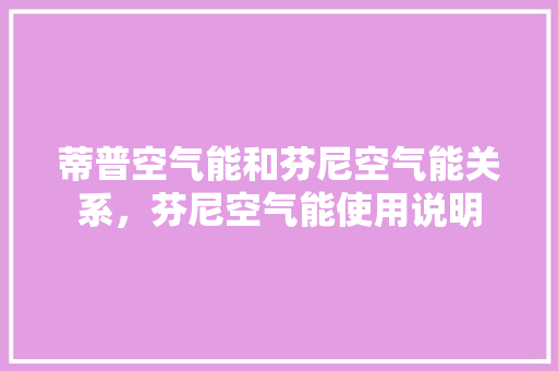 蒂普空气能和芬尼空气能关系，芬尼空气能使用说明 贴膜