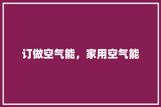 订做空气能，家用空气能 洁具维修