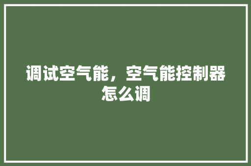 调试空气能，空气能控制器怎么调 旧房改造