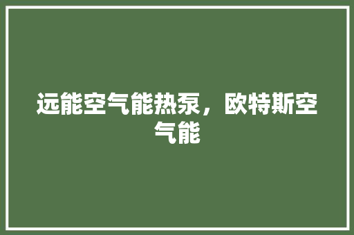 远能空气能热泵，欧特斯空气能 家电维护