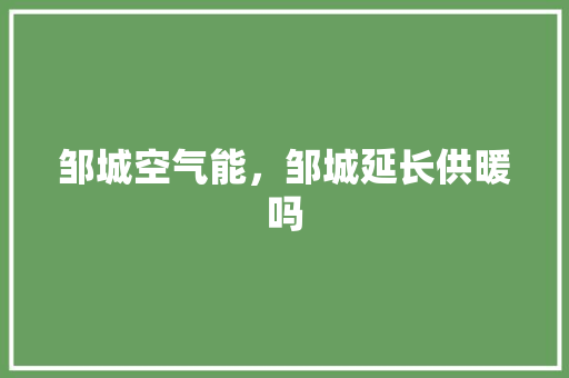 邹城空气能，邹城延长供暖吗 空调
