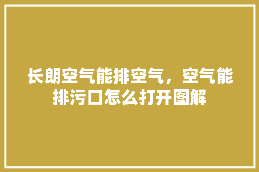 长朗空气能排空气，空气能排污口怎么打开图解 热水器