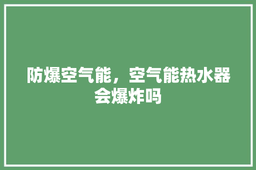 防爆空气能，空气能热水器会爆炸吗 空调