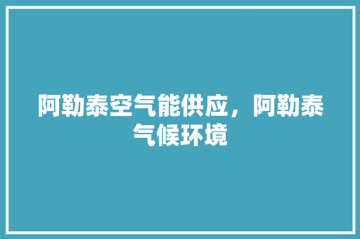 阿勒泰空气能供应，阿勒泰气候环境 旧房改造