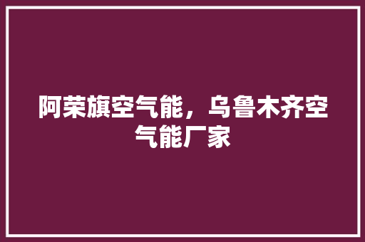 阿荣旗空气能，乌鲁木齐空气能厂家 热水器