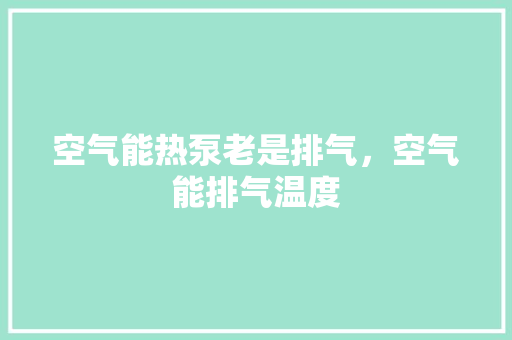 空气能热泵老是排气，空气能排气温度 洁具维修