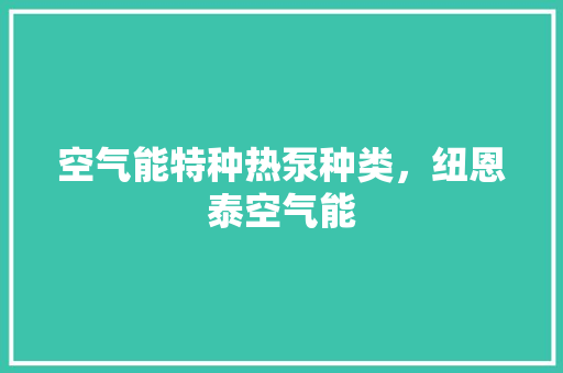 空气能特种热泵种类，纽恩泰空气能 冰箱