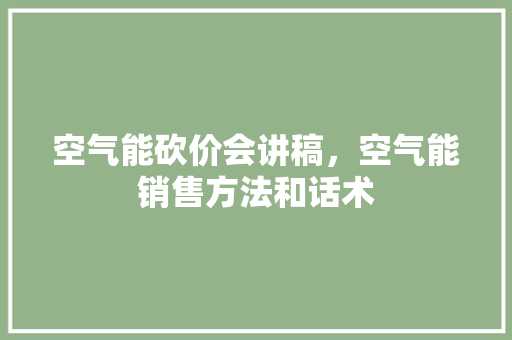 空气能砍价会讲稿，空气能销售方法和话术 热水器
