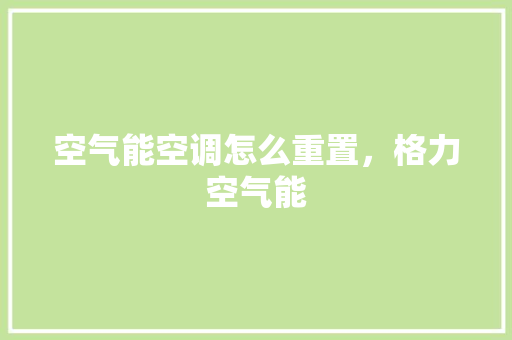 空气能空调怎么重置，格力空气能 龙头管件