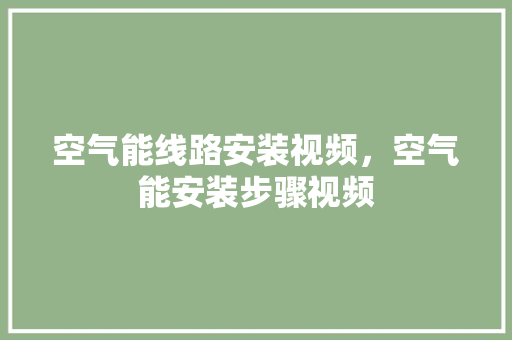 空气能线路安装视频，空气能安装步骤视频 家电维护