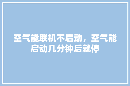 空气能联机不启动，空气能启动几分钟后就停 洗衣机