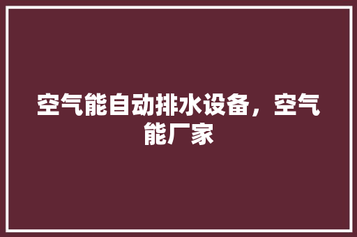 空气能自动排水设备，空气能厂家 翻新改色