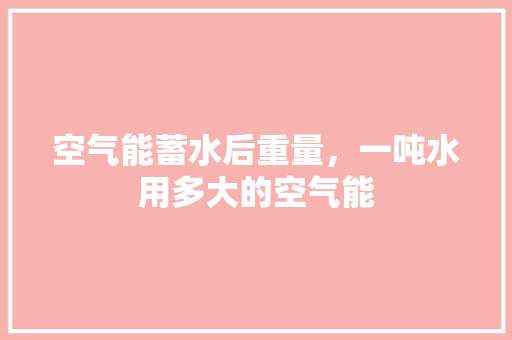 空气能蓄水后重量,一吨水用多大的空气能 翻新改色 空气能蓄水后重量,一吨水用多大的空气能 翻新改色