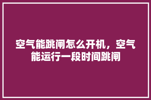 空气能跳闸怎么开机，空气能运行一段时间跳闸 热水器