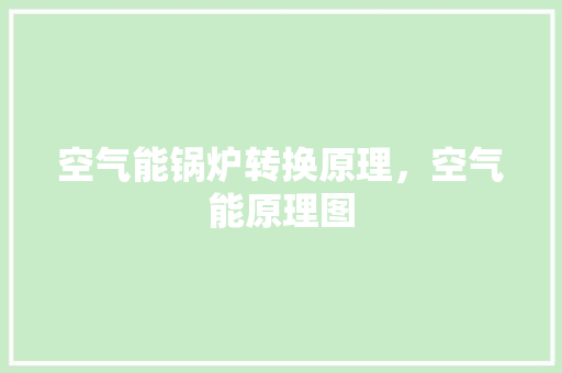 空气能锅炉转换原理，空气能原理图 家居维修