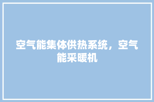 空气能集体供热系统，空气能采暖机 局部翻新