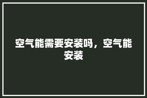 空气能需要安装吗，空气能安装 热水器