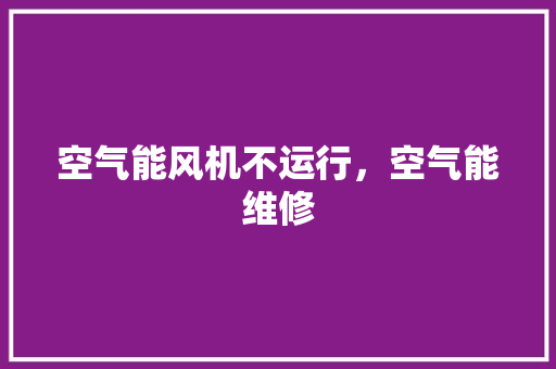 空气能风机不运行，空气能维修 灯具安装