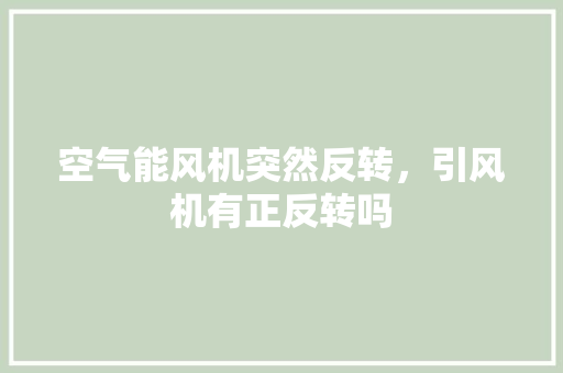 空气能风机突然反转，引风机有正反转吗 灯具安装