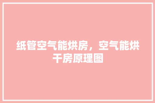纸管空气能烘房，空气能烘干房原理图 热水器