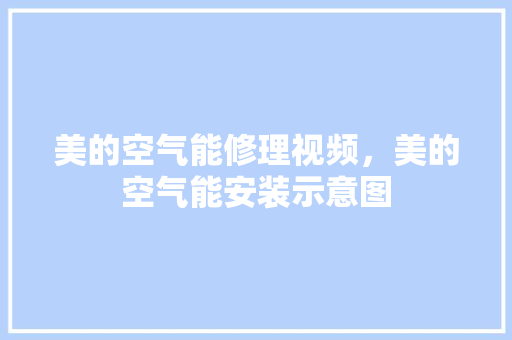 美的空气能修理视频，美的空气能安装示意图 热水器