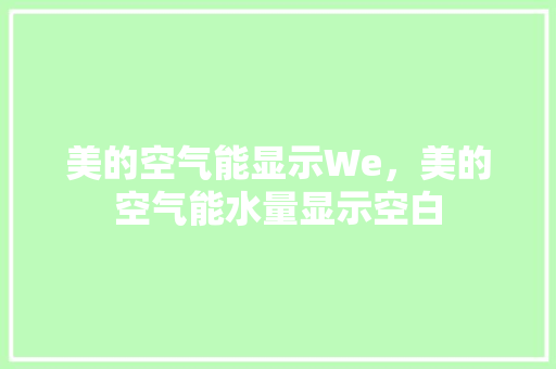 美的空气能显示We，美的空气能水量显示空白 龙头管件