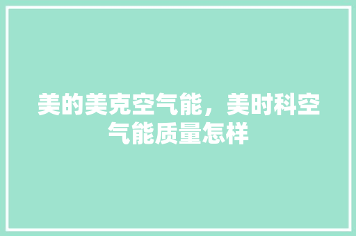 美的美克空气能，美时科空气能质量怎样 水电维修