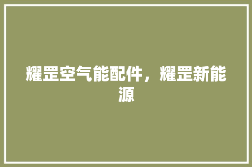 耀罡空气能配件，耀罡新能源 水电维修