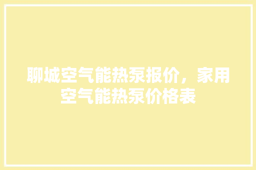 聊城空气能热泵报价，家用空气能热泵价格表 清洁保养