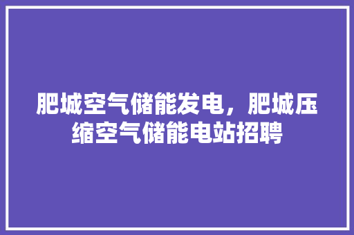 肥城空气储能发电，肥城压缩空气储能电站招聘 翻新改色
