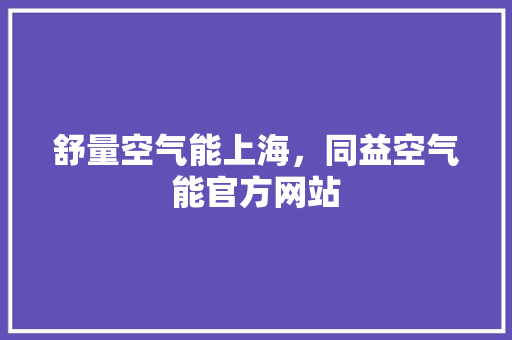 舒量空气能上海，同益空气能官方网站 局部翻新